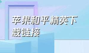 苹果和平精英下载链接（苹果和平精英下载链接怎么打开）