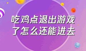 吃鸡点退出游戏了怎么还能进去