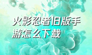 火影忍者旧版手游怎么下载