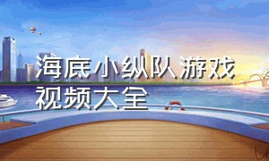 海底小纵队游戏视频大全