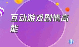 互动游戏剧情高能