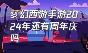 梦幻西游手游2024年还有周年庆吗