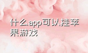 什么app可以挂苹果游戏（苹果手机可以用什么挂后台游戏）