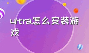 ultra怎么安装游戏