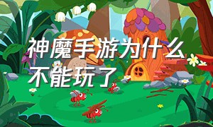 神魔手游为什么不能玩了