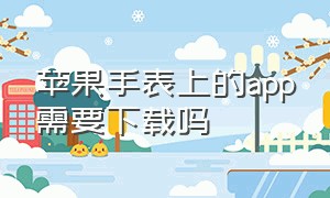 苹果手表上的app需要下载吗