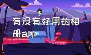 有没有好用的相册app（有没有好用的相册）