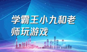 学霸王小九和老师玩游戏