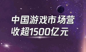 中国游戏市场营收超1500亿元