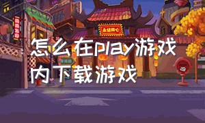 怎么在play游戏内下载游戏