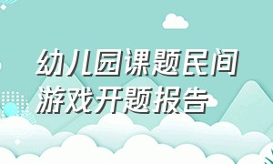 幼儿园课题民间游戏开题报告