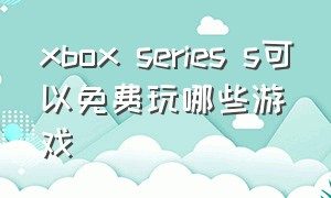 xbox series s可以免费玩哪些游戏