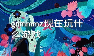 grimmmz现在玩什么游戏