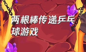 两根棒传递乒乓球游戏