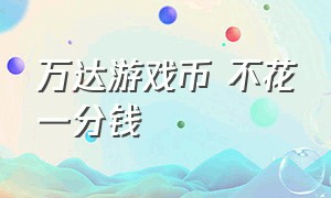 万达游戏币 不花一分钱