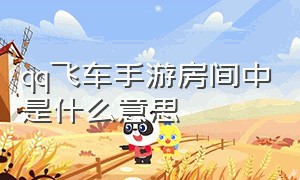 qq飞车手游房间中是什么意思