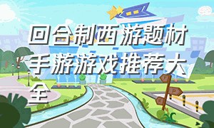 回合制西游题材手游游戏推荐大全