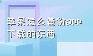 苹果怎么备份app下载的东西