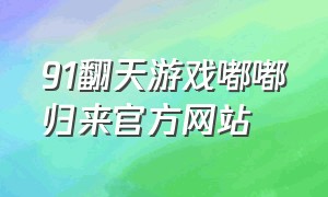 91翻天游戏嘟嘟归来官方网站