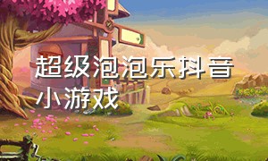 超级泡泡乐抖音小游戏