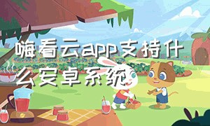 嗨看云app支持什么安卓系统