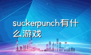 suckerpunch有什么游戏（suckerpunch工作室最近开发的游戏）