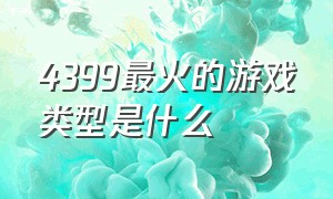 4399最火的游戏类型是什么