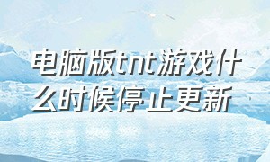 电脑版tnt游戏什么时候停止更新