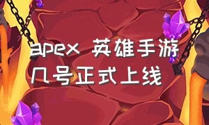 apex 英雄手游几号正式上线（apex英雄手游2024年什么时候上线）