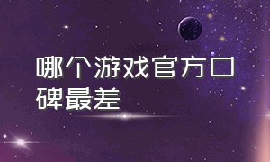 哪个游戏官方口碑最差