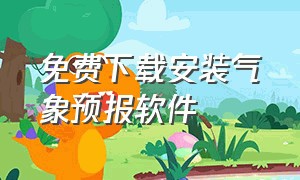 免费下载安装气象预报软件（免费下载安装）