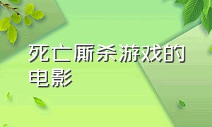 死亡厮杀游戏的电影（死亡厮杀游戏的电影有哪些）