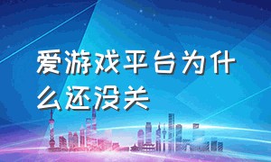 爱游戏平台为什么还没关