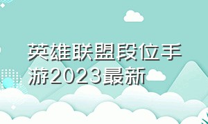 英雄联盟段位手游2023最新（英雄联盟手游段位顺序图2024）