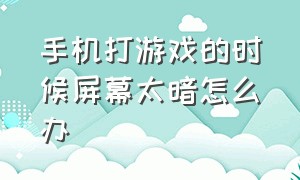 手机打游戏的时候屏幕太暗怎么办