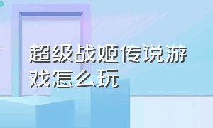 超级战姬传说游戏怎么玩