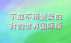 下载不用登录的我的世界国际版（三种方法下载我的世界国际版）