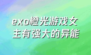 exo橙光游戏女主有强大的异能