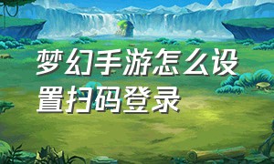 梦幻手游怎么设置扫码登录