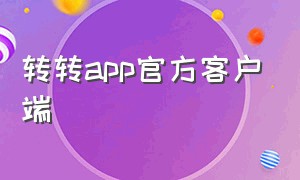 转转app官方客户端（转转app官方下载链接入口）