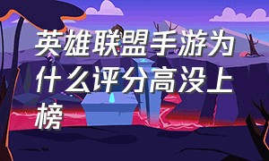 英雄联盟手游为什么评分高没上榜