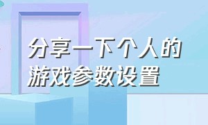 分享一下个人的游戏参数设置