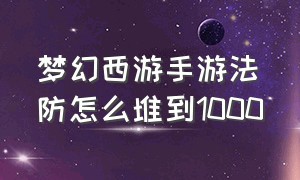 梦幻西游手游法防怎么堆到1000