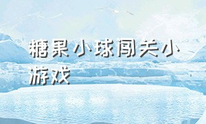 糖果小球闯关小游戏（小球闯关小游戏入口）