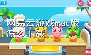 网易云游戏mac版怎么下载（网易云游戏app苹果端怎么样）