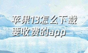 苹果13怎么下载要收费的app