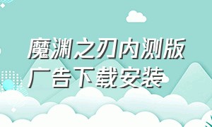 魔渊之刃内测版广告下载安装