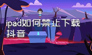 ipad如何禁止下载抖音