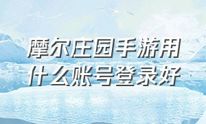 摩尔庄园手游用什么账号登录好