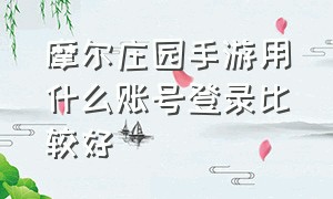 摩尔庄园手游用什么账号登录比较好